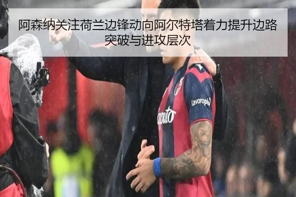 阿森纳关注荷兰边锋动向阿尔特塔着力提升边路突破与进攻层次